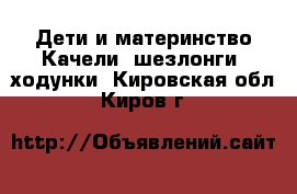 Дети и материнство Качели, шезлонги, ходунки. Кировская обл.,Киров г.